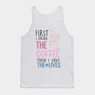 First I Drink The Coffee Then I Save The Lives Tank Top